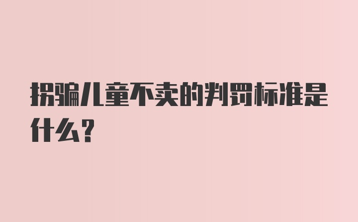 拐骗儿童不卖的判罚标准是什么?