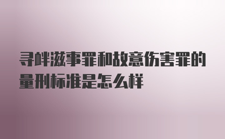 寻衅滋事罪和故意伤害罪的量刑标准是怎么样