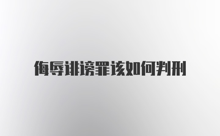 侮辱诽谤罪该如何判刑