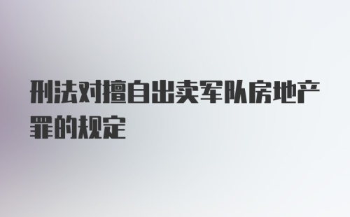 刑法对擅自出卖军队房地产罪的规定