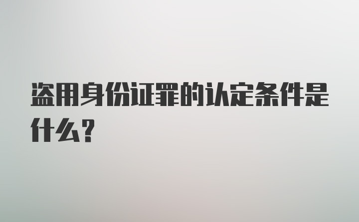 盗用身份证罪的认定条件是什么？