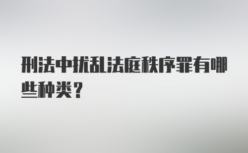 刑法中扰乱法庭秩序罪有哪些种类？