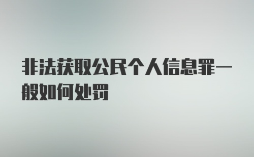 非法获取公民个人信息罪一般如何处罚