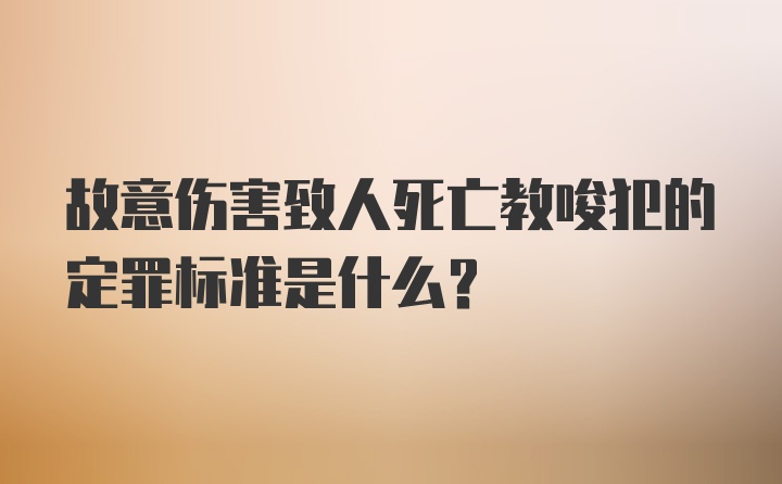 故意伤害致人死亡教唆犯的定罪标准是什么？