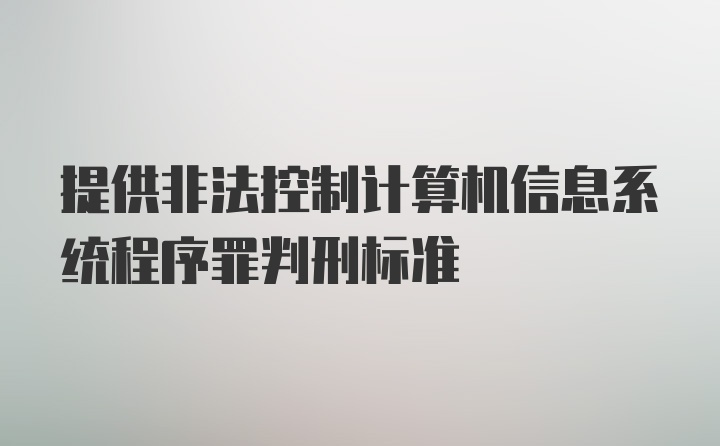 提供非法控制计算机信息系统程序罪判刑标准