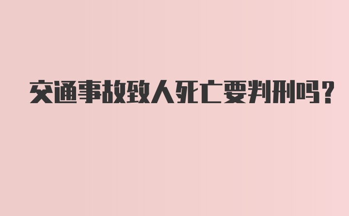 交通事故致人死亡要判刑吗？