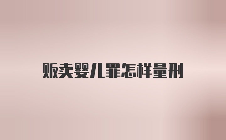 贩卖婴儿罪怎样量刑