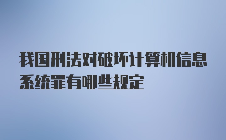 我国刑法对破坏计算机信息系统罪有哪些规定