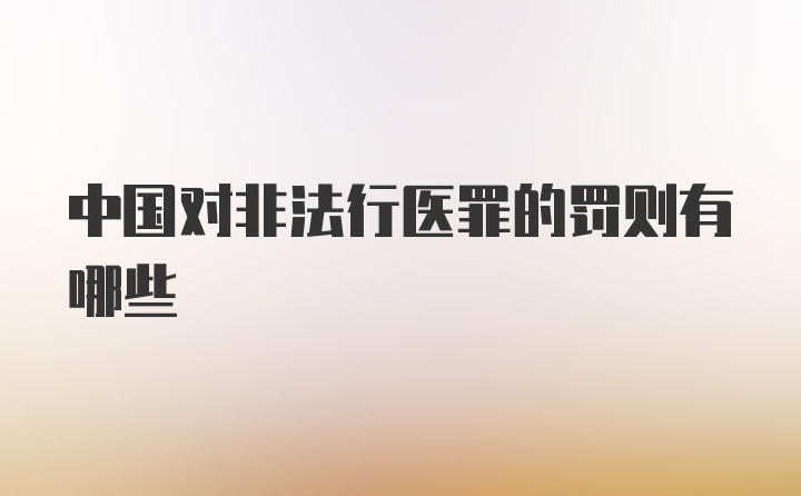 中国对非法行医罪的罚则有哪些