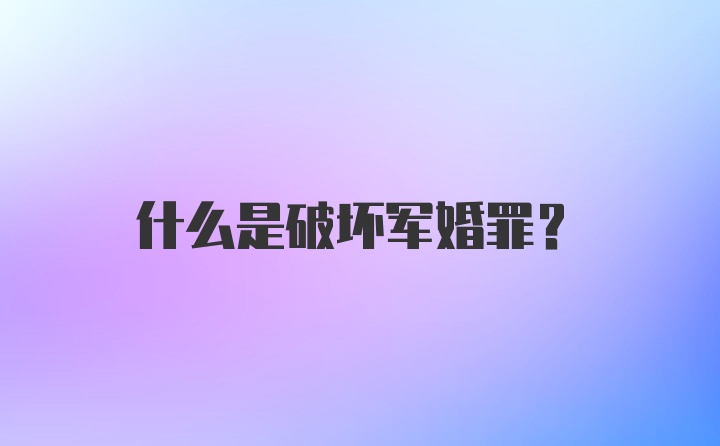 什么是破坏军婚罪？