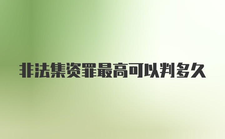 非法集资罪最高可以判多久