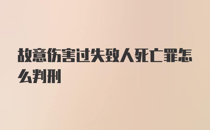 故意伤害过失致人死亡罪怎么判刑