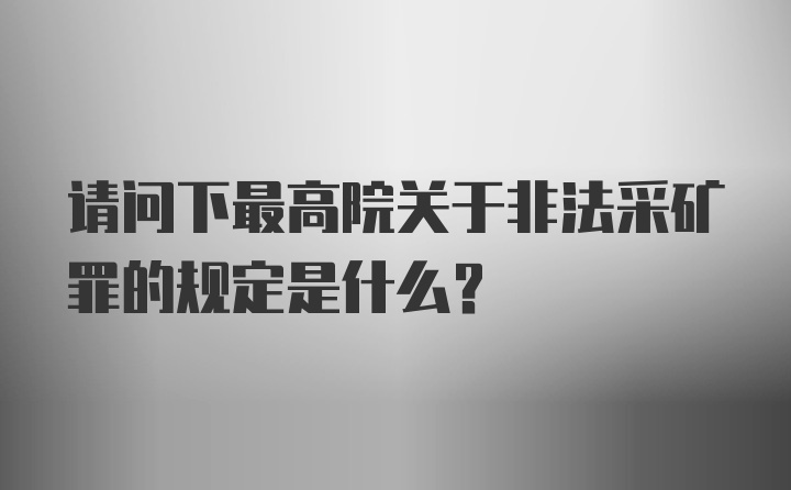 请问下最高院关于非法采矿罪的规定是什么？