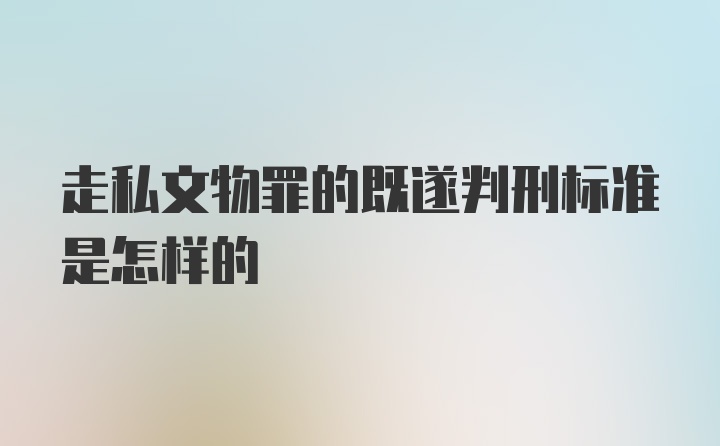 走私文物罪的既遂判刑标准是怎样的