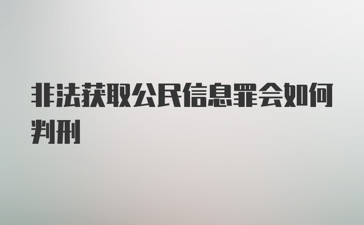 非法获取公民信息罪会如何判刑