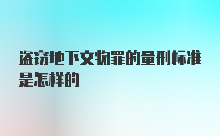 盗窃地下文物罪的量刑标准是怎样的