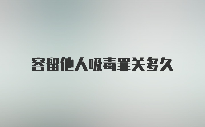 容留他人吸毒罪关多久