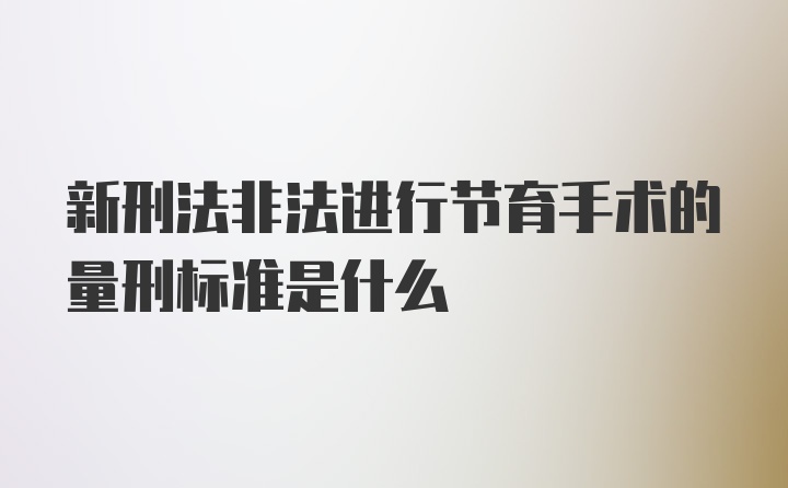 新刑法非法进行节育手术的量刑标准是什么