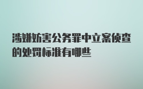 涉嫌妨害公务罪中立案侦查的处罚标准有哪些