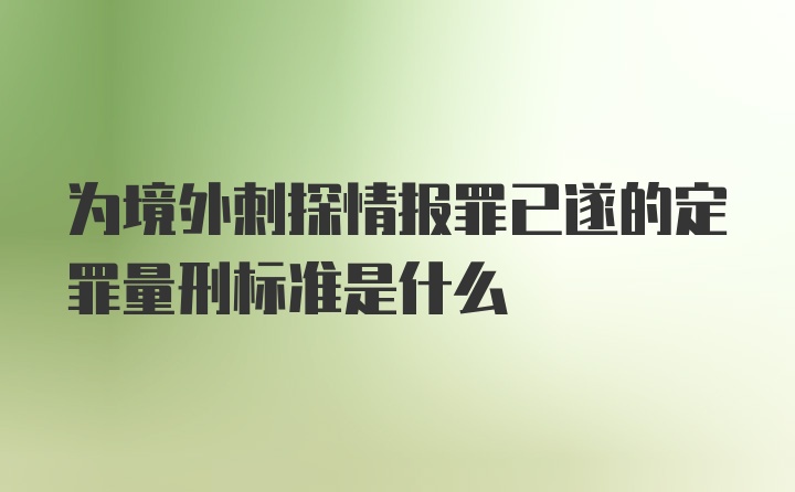 为境外刺探情报罪已遂的定罪量刑标准是什么