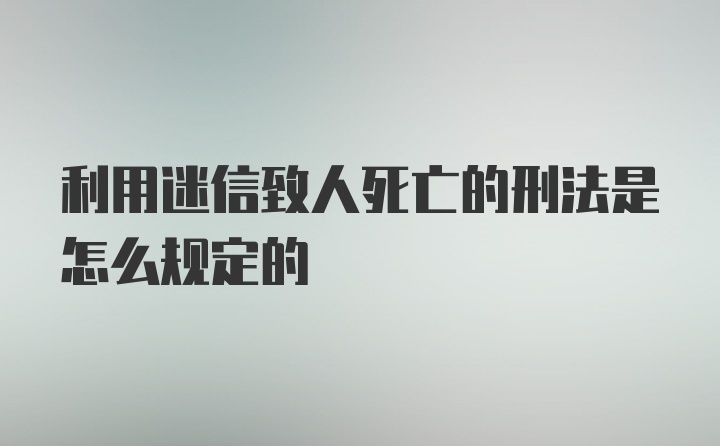 利用迷信致人死亡的刑法是怎么规定的