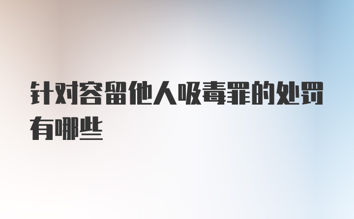 针对容留他人吸毒罪的处罚有哪些