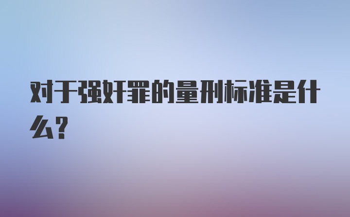 对于强奸罪的量刑标准是什么？