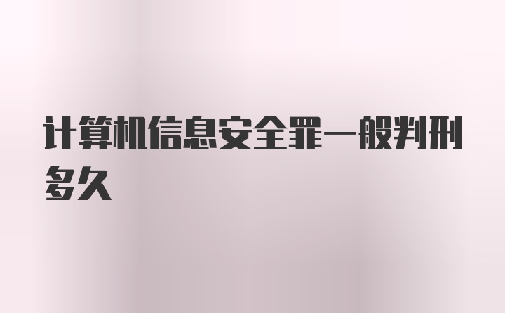 计算机信息安全罪一般判刑多久