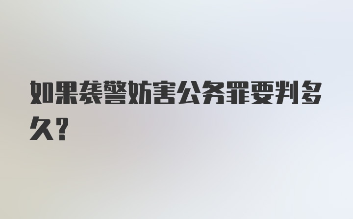 如果袭警妨害公务罪要判多久?