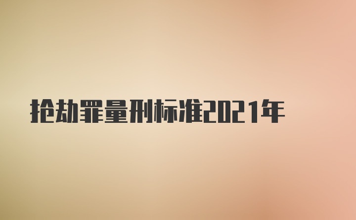 抢劫罪量刑标准2021年