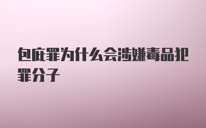 包庇罪为什么会涉嫌毒品犯罪分子