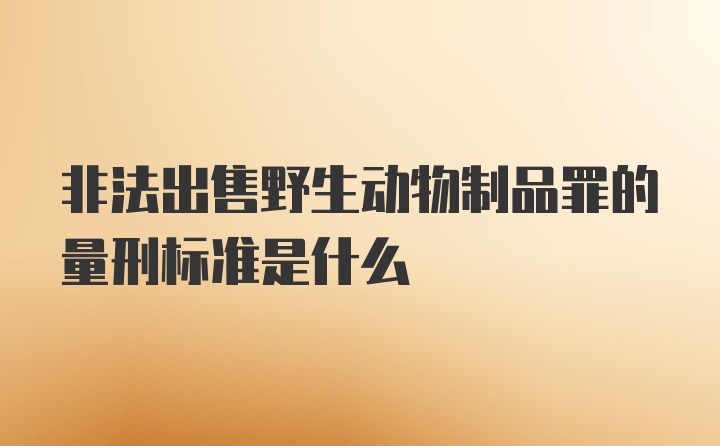 非法出售野生动物制品罪的量刑标准是什么