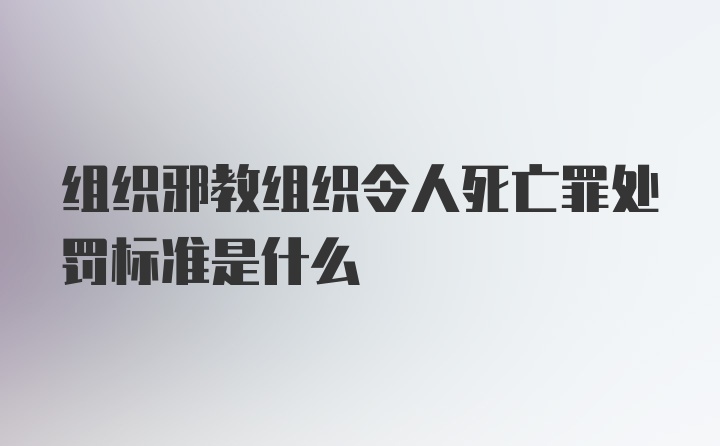 组织邪教组织令人死亡罪处罚标准是什么