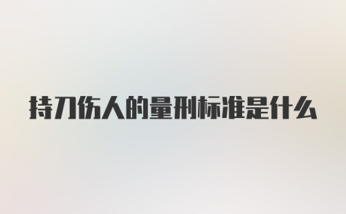 持刀伤人的量刑标准是什么