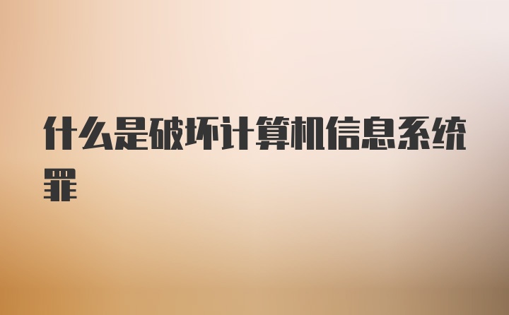 什么是破坏计算机信息系统罪