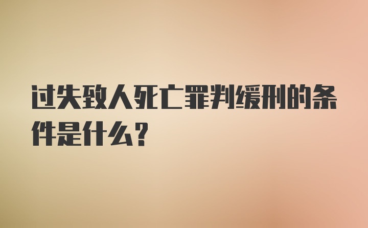 过失致人死亡罪判缓刑的条件是什么？