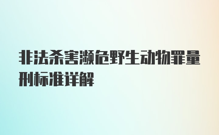 非法杀害濒危野生动物罪量刑标准详解