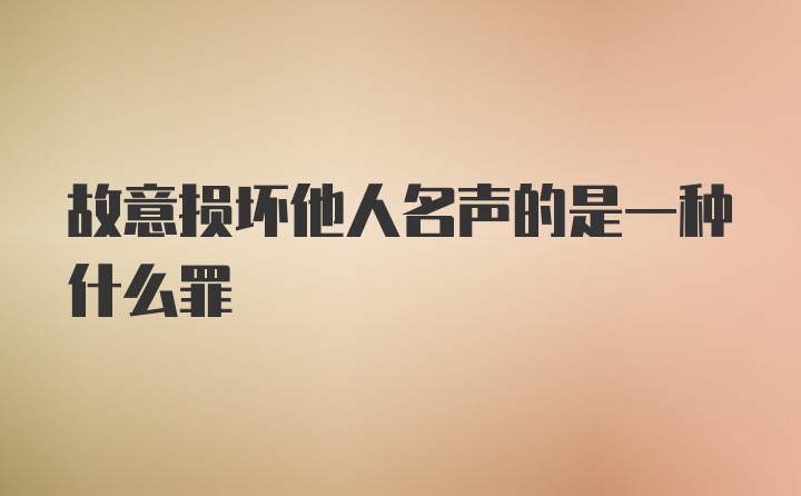 故意损坏他人名声的是一种什么罪