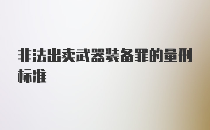 非法出卖武器装备罪的量刑标准