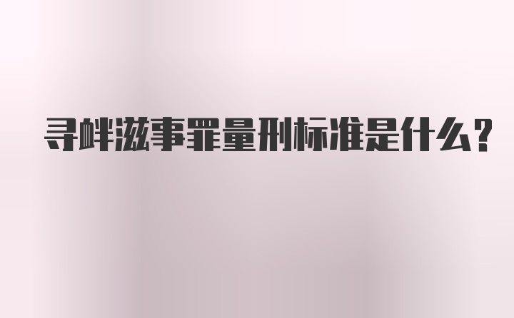 寻衅滋事罪量刑标准是什么？