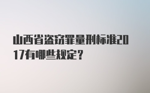 山西省盗窃罪量刑标准2017有哪些规定？