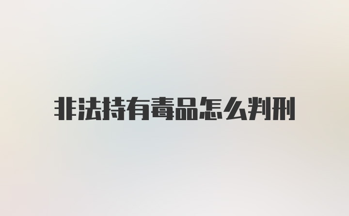 非法持有毒品怎么判刑