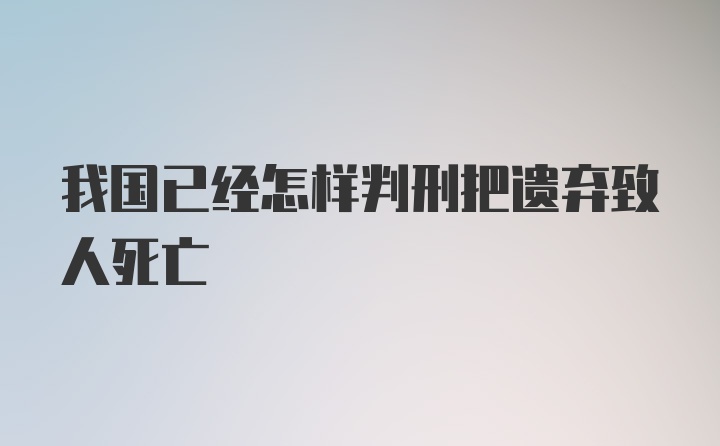 我国已经怎样判刑把遗弃致人死亡