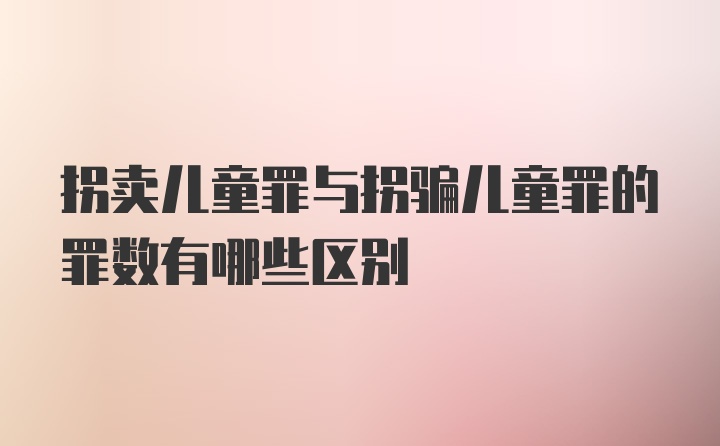 拐卖儿童罪与拐骗儿童罪的罪数有哪些区别