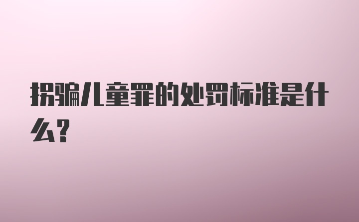 拐骗儿童罪的处罚标准是什么？