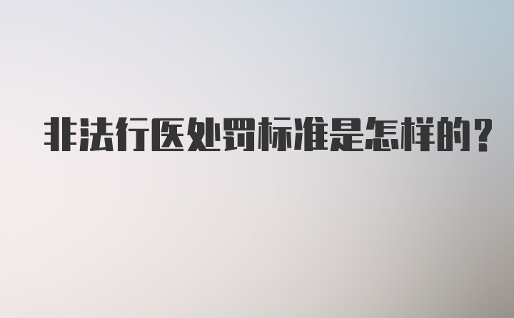 非法行医处罚标准是怎样的？