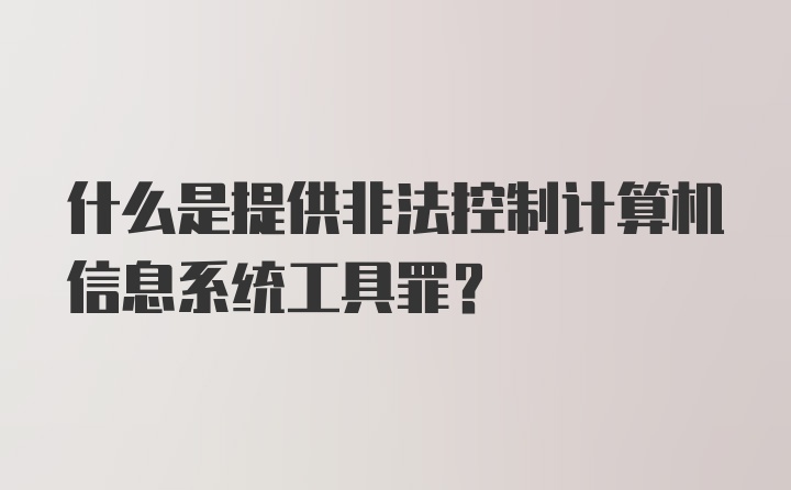 什么是提供非法控制计算机信息系统工具罪？