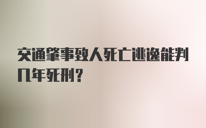 交通肇事致人死亡逃逸能判几年死刑？