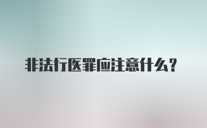 非法行医罪应注意什么？