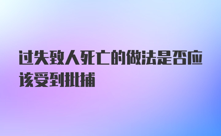 过失致人死亡的做法是否应该受到批捕